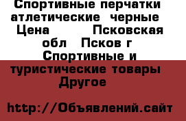 Спортивные перчатки (атлетические) черные › Цена ­ 800 - Псковская обл., Псков г. Спортивные и туристические товары » Другое   